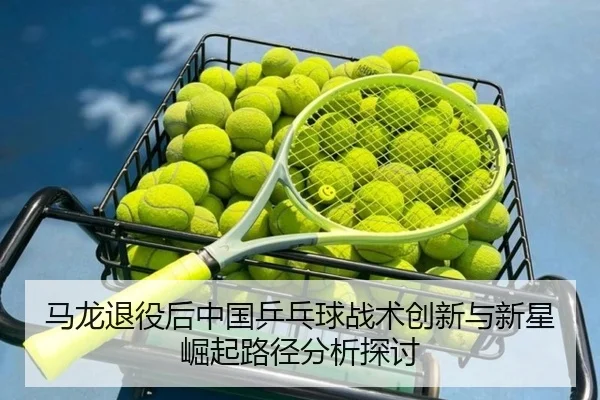 马龙退役后中国乒乓球战术创新与新星崛起路径分析探讨