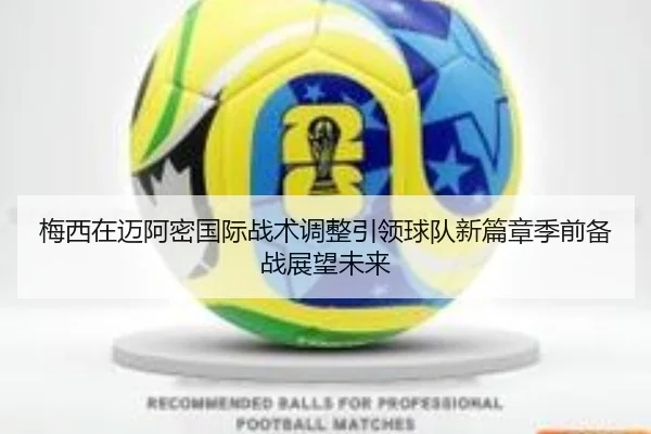 梅西在迈阿密国际战术调整引领球队新篇章季前备战展望未来