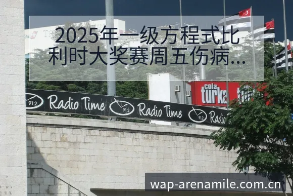 2025年一级方程式比利时大奖赛周五伤病恢复对赛程影响分 - 米乐