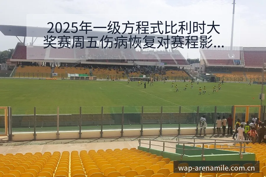 2025年一级方程式比利时大奖赛周五伤病恢复对赛程影响分 - 米乐