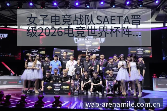 女子电竞战队SAETA晋级2026电竞世界杯阵容变化与战 - 米乐