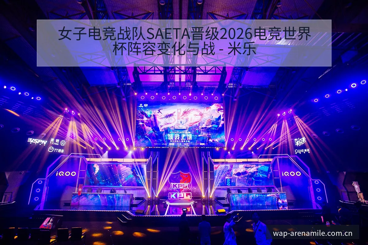 女子电竞战队SAETA晋级2026电竞世界杯阵容变化与战 - 米乐