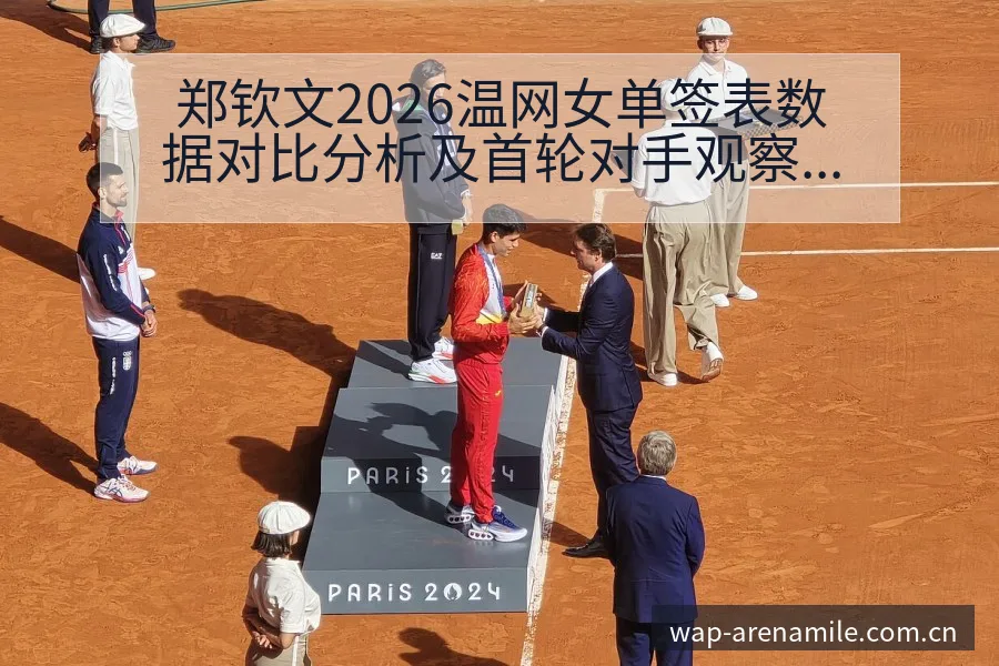 郑钦文2026温网女单签表数据对比分析及首轮对手观察 - 米乐